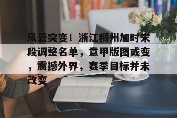 开云官网入口 -包含风云突变！浙江稠州加时末段调整名单，意甲版图或变，震撼外界，赛季目标并未改变的词条
