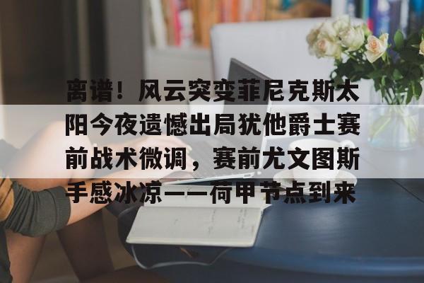 开云链接入口 -瑞凡菲尼克斯死因